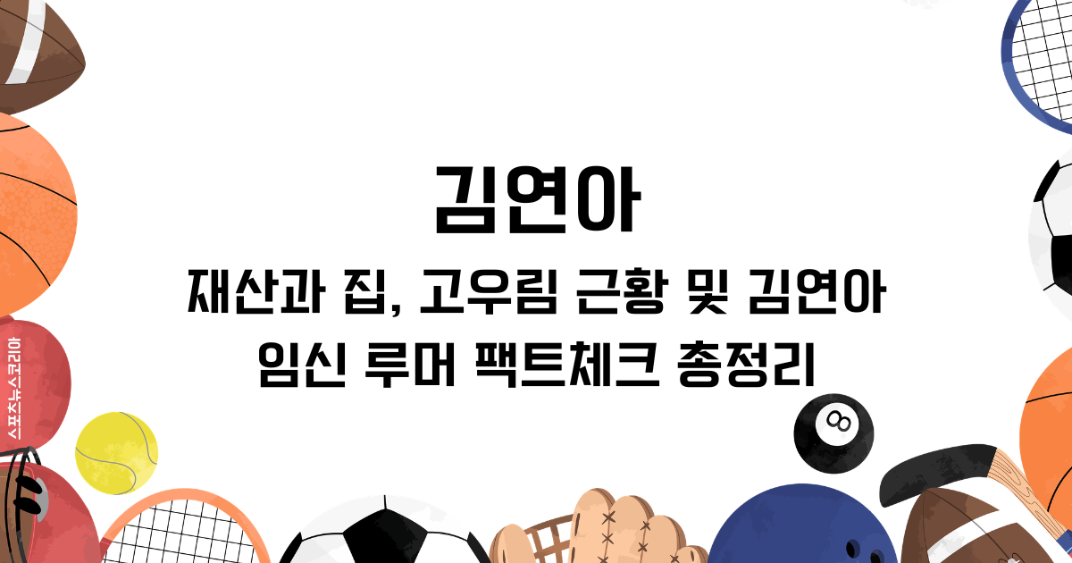 김연아 재산과 집, 고우림 근황 및 김연아 임신 루머 팩트체크 총정리