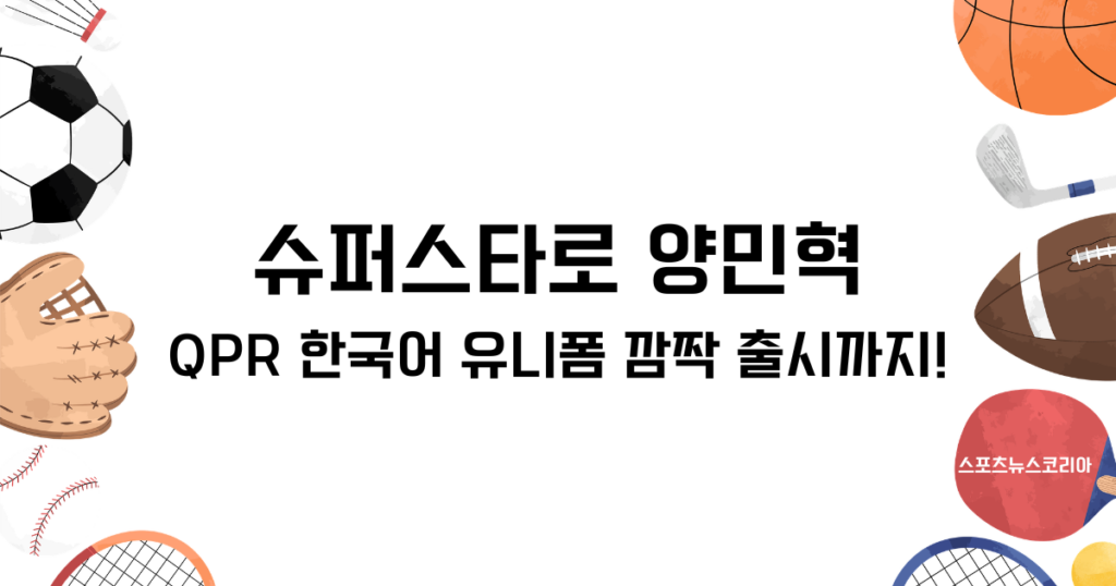 슈퍼스타로 우뚝 선 양민혁, QPR 한국어 유니폼 깜짝 출시까지!