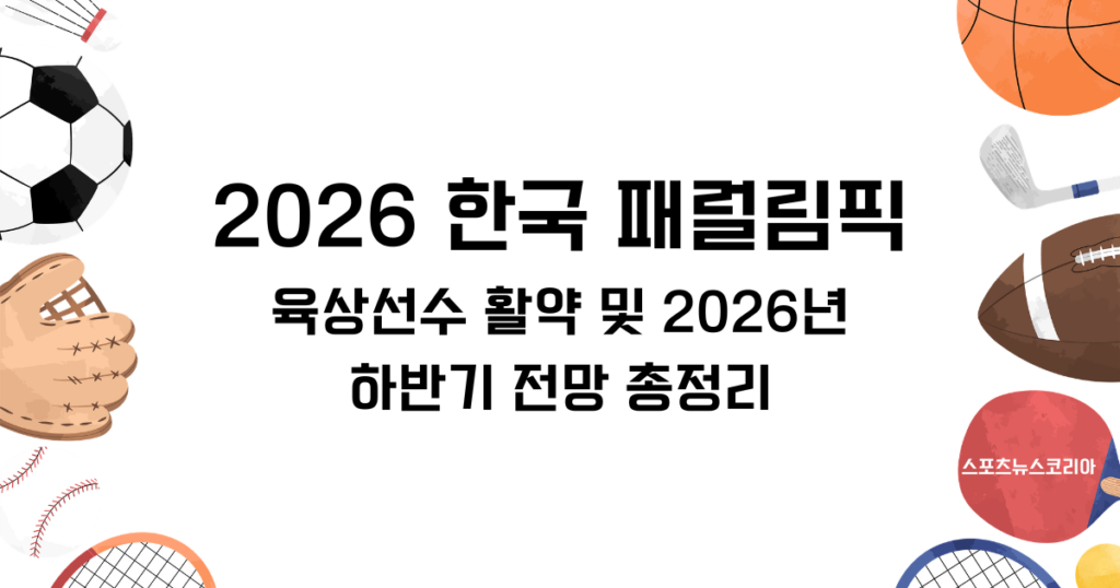 2026 한국 패럴림픽 육상선수 활약 및 2026년 하반기 전망 총정리
