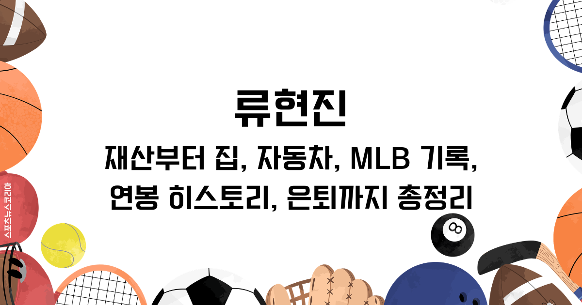 류현진 재산부터 집, 자동차, MLB 기록과 연봉 히스토리, 은퇴까지 총정리