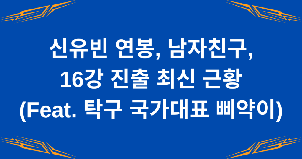 신유빈 연봉, 남자친구, 16강 진출 최신 근황(Feat. 탁구 국가대표 삐약이)
