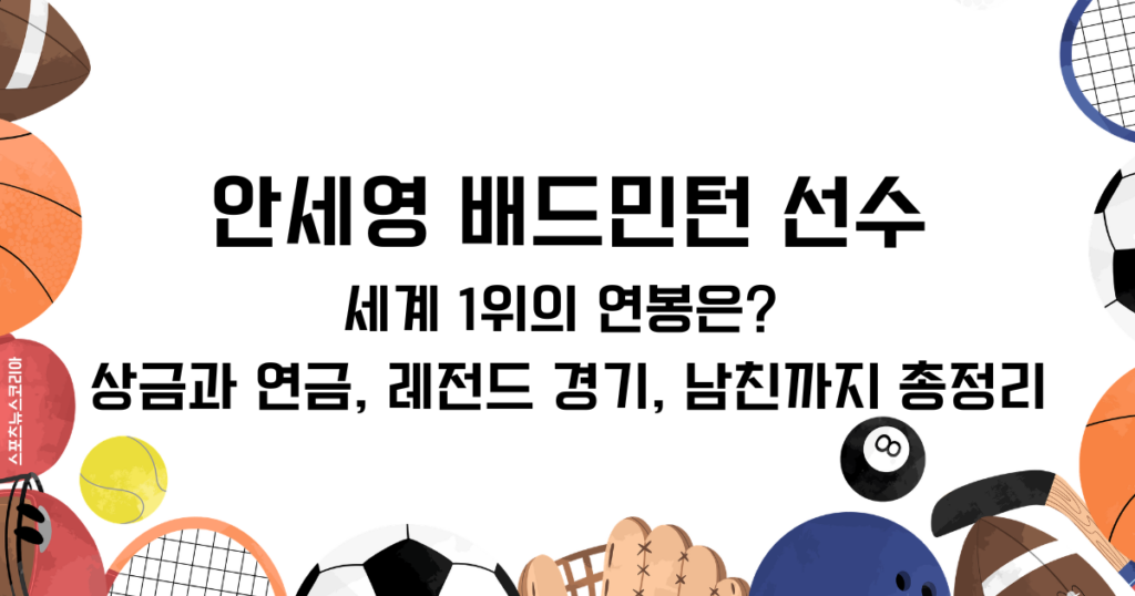 안세영 배드민턴 선수 세계 1위의 연봉은? 상금과 연금, 레전드 경기, 남친까지 총정리