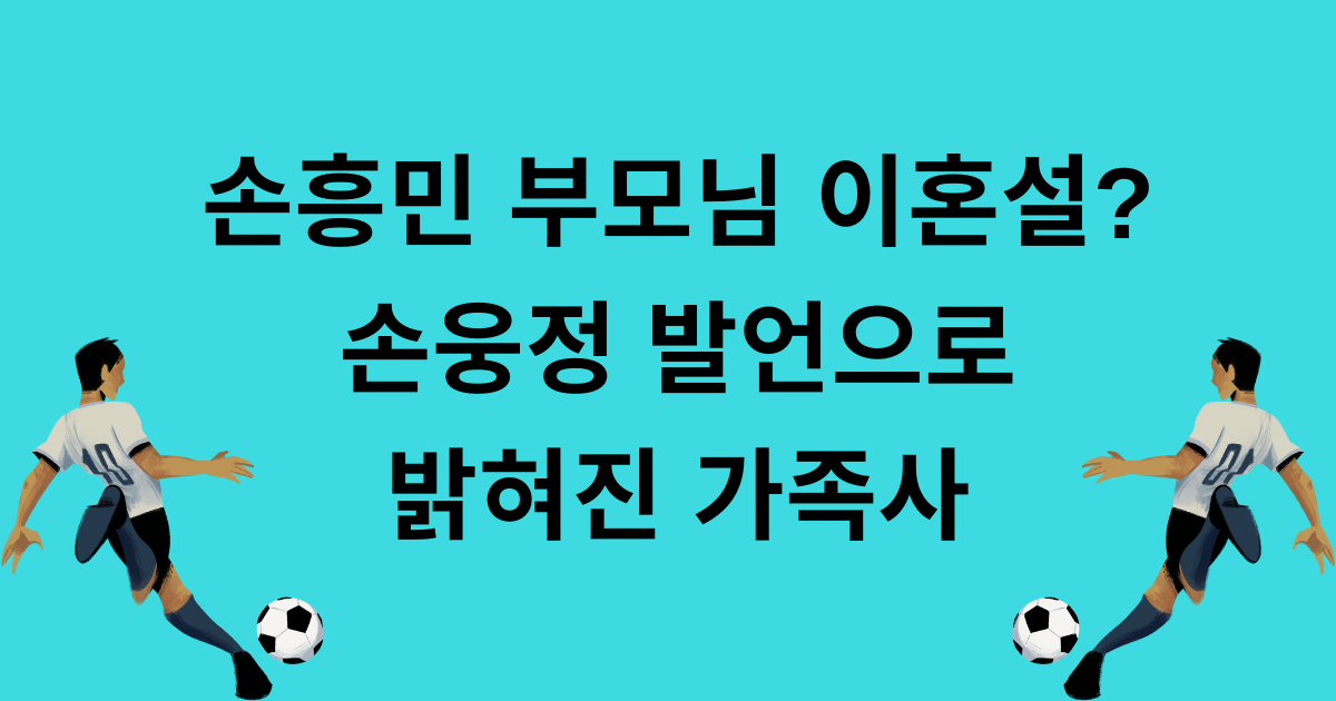 손흥민 부모님 이혼설? 손웅정 발언으로 밝혀진 가족사