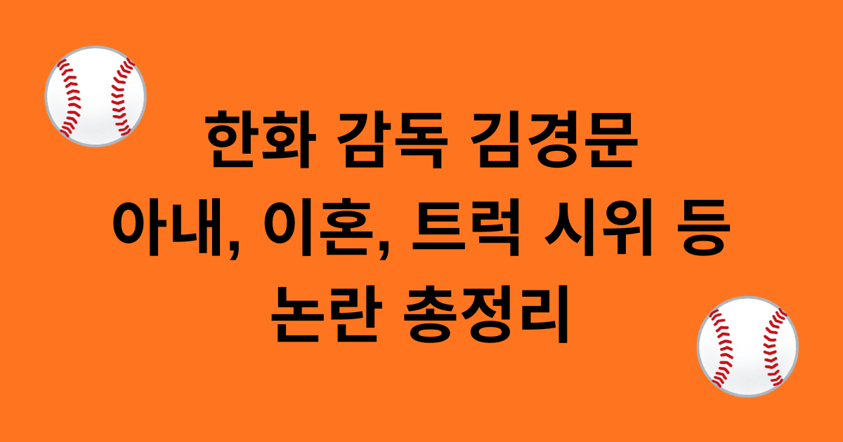 한화 감독 김경문 아내, 이혼, 트럭 시위 등 논란 총정리