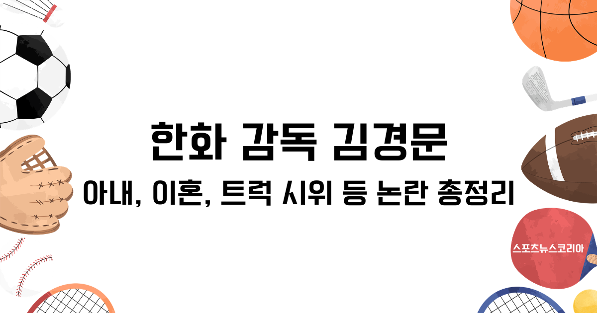 한화 감독 김경문 아내, 이혼, 트럭 시위 등 논란 총정리