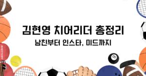 김현영 치어리더의 모든 것! 남친부터 인스타, 레전드까지
