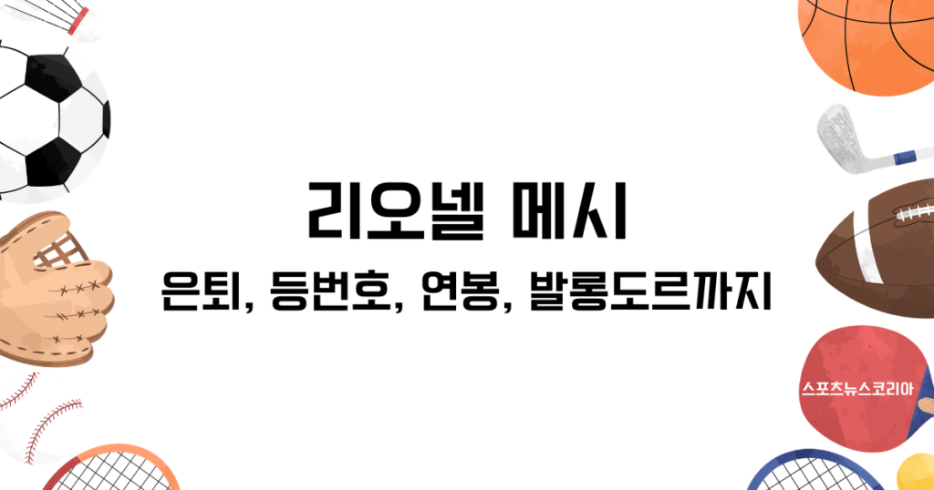 리오넬 메시에 관한 모든 것! 은퇴, 등번호, 연봉, 발롱도르까지