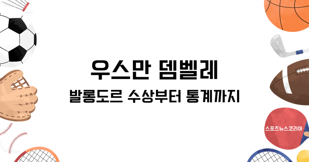 우스만 뎀벨레에 대한 모든 것, 발롱도르 수상부터 통계까지