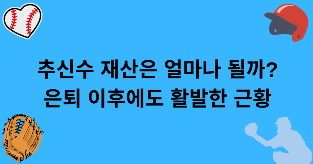 추신수 재산은 얼마나 될까? 은퇴 이후에도 활발한 근황