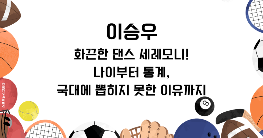 이승우, 화끈한 댄스 세레모니! 나이부터 통계, 국대에 뽑히지 못한 이유까지