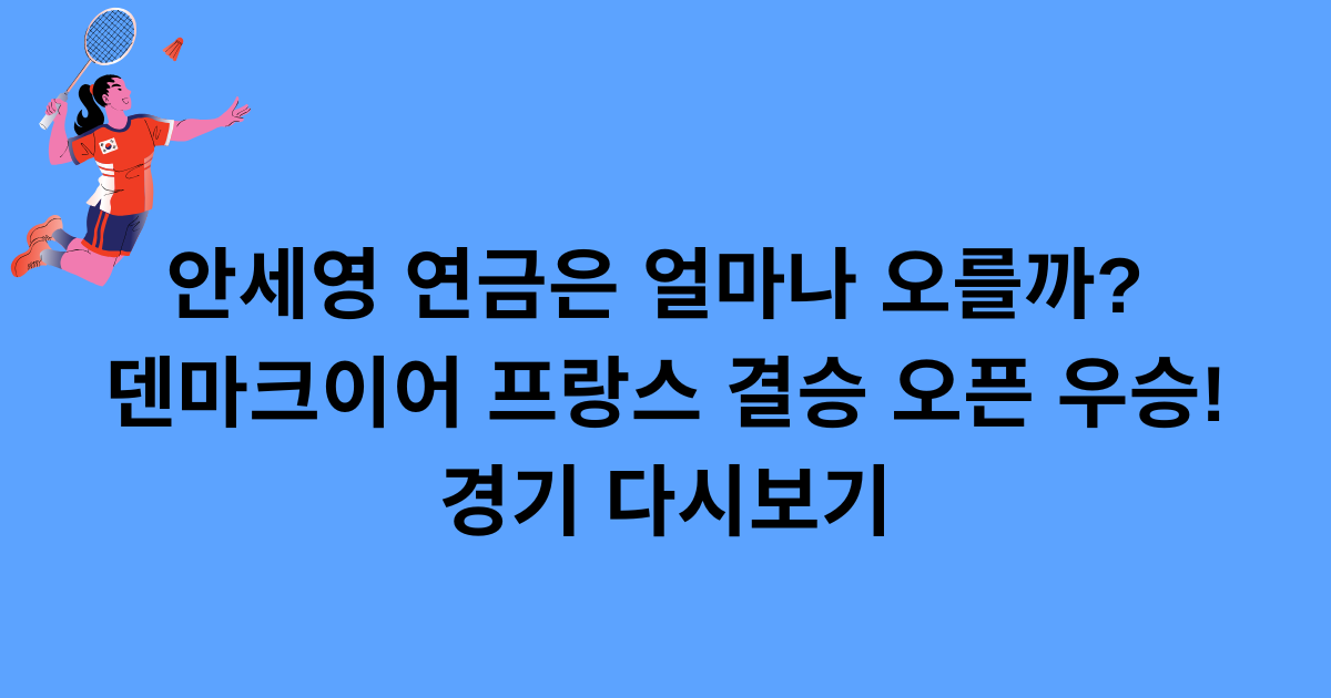 ﻿안세영 연금은 얼마나 오를까? 덴마크이어 프랑스 결승 오픈 우승! 경기 다시보기