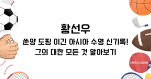 황선우, 쑨양 도핑 이긴 아시아 수영 신기록! 그의 대한 모든 것 알아보기