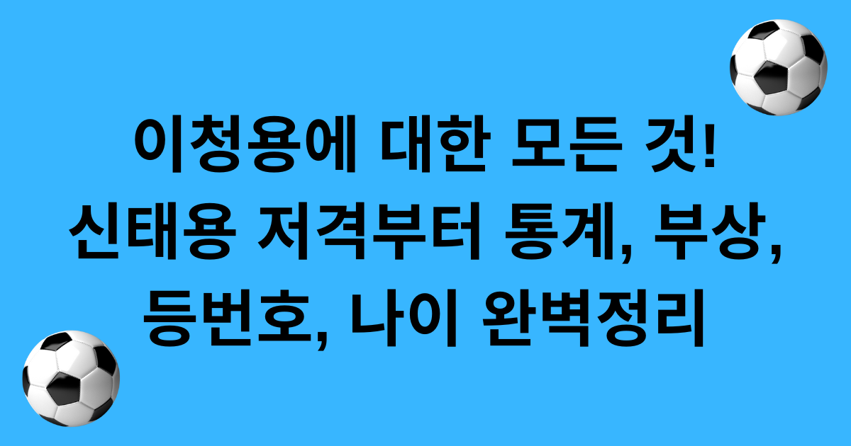 이청용에 대한 모든 것! 신태용 저격부터 통계, 부상, 등번호, 나이 완벽정리