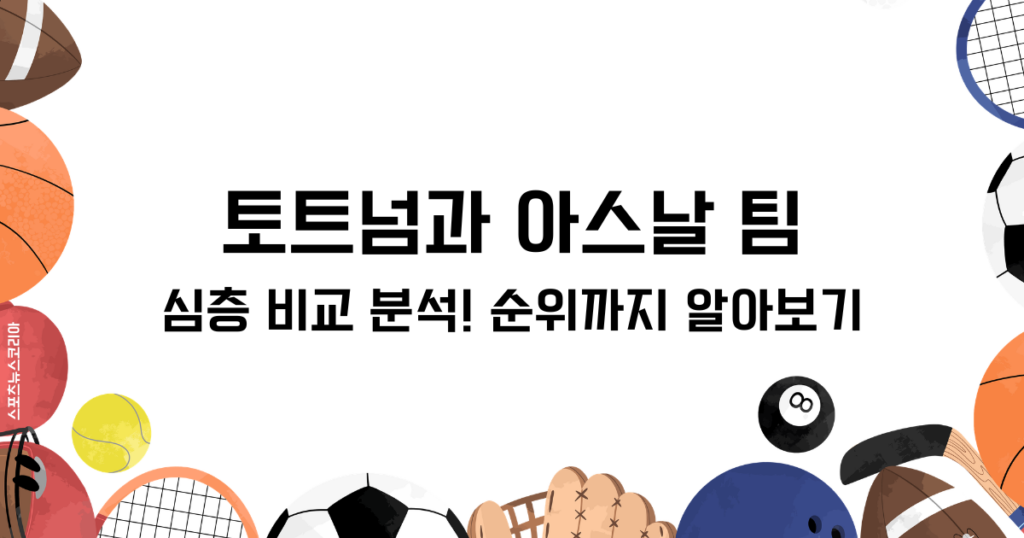 토트넘과 아스날 팀 심층 비교 분석! 순위까지 알아보기