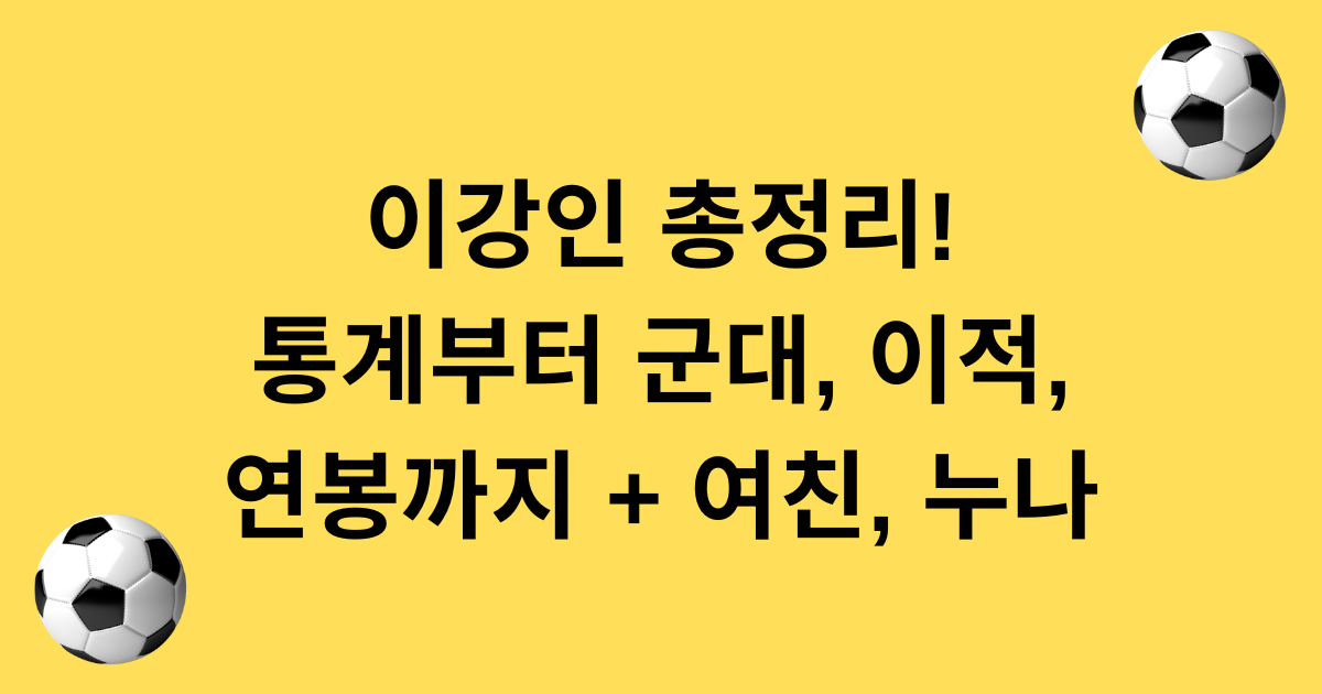 이강인 총정리! 통계부터 군대, 이적, 연봉까지 + 여친,누나