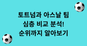 토트넘과 아스날 팀 심층 비교 분석! 순위까지 알아보기