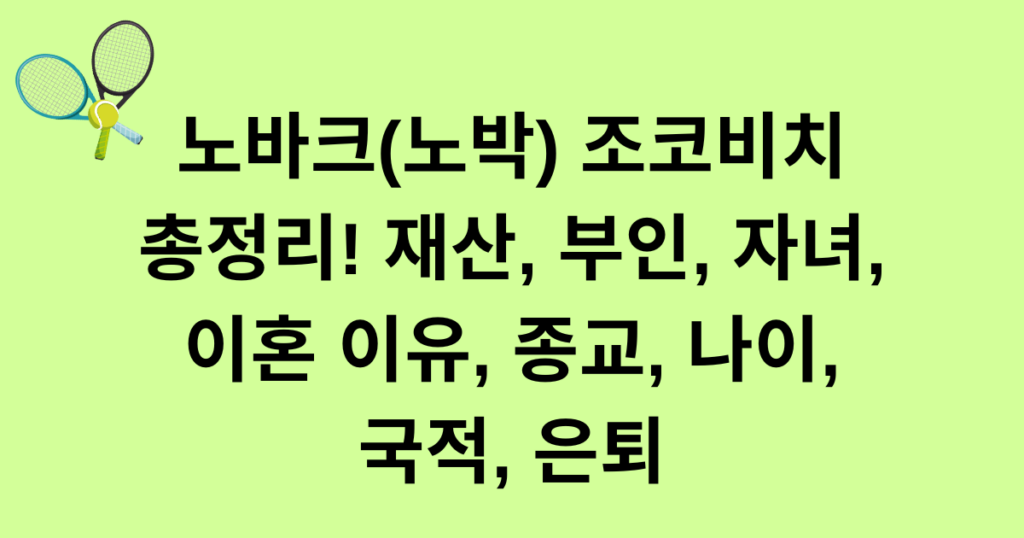 노바크(노박) 조코비치 정리! 재산, 부인, 자녀, 이혼 이유, 종교, 나이, 국적, 은퇴