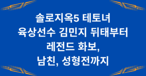 솔로지옥5 테토녀 육상선수 김민지 뒤태부터 레전드 화보, 남친, 성형전까지