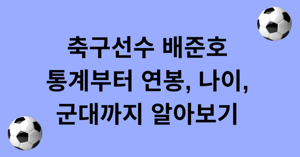 축구선수 배준호 통계부터 연봉, 나이, 군대까지 알아보기