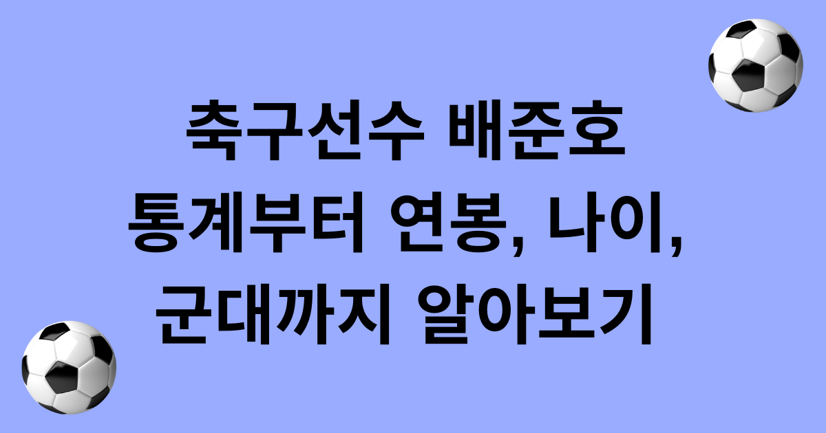 축구선수 배준호 통계부터 연봉, 나이, 군대까지 알아보기