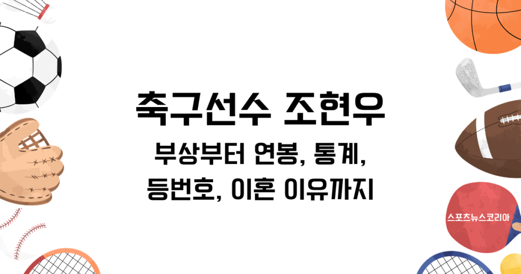축구선수 조현우 알아보기 - 부상부터 연봉, 통계, 등번호, 이혼 이유까지
