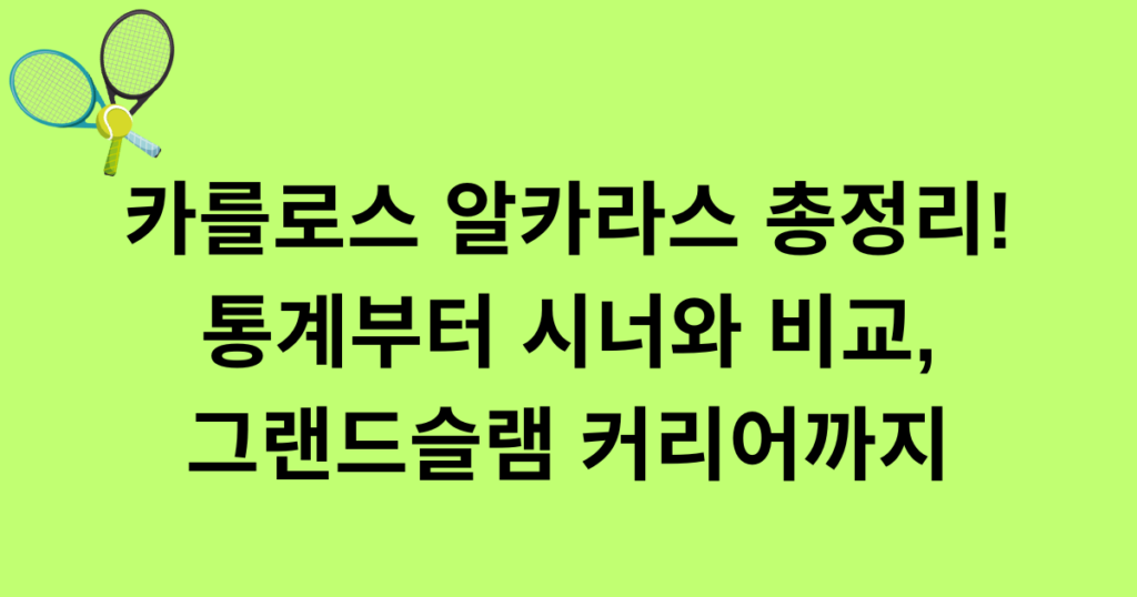 카를로스 알카라스 총정리! 통계부터 시너와 비교, 그랜드슬램 커리어까지