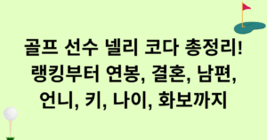 골프 선수 넬리 코다 총정리! 랭킹부터 연봉, 결혼, 남편, 언니, 키, 나이, 화보까지