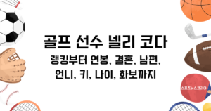 골프 선수 넬리 코다 총정리! 랭킹부터 연봉, 결혼, 남편, 언니, 키, 나이, 화보까지
