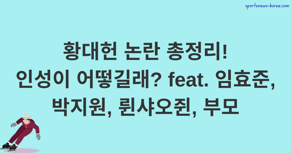 황대헌 논란 총정리! 인성이 어떻길래? feat. 임효준, 박지원, 륀샤오쥔, 부모