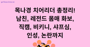 목나경 치어리더 총정리! 남친, 레전드 몸매 화보, 직캠, 비키니, 샤프심, 인성, 논란까지