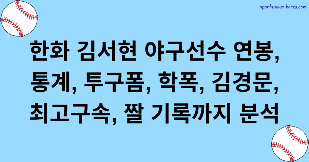 한화 김서현 야구선수 연봉, 통계, 투구폼, 학폭, 김경문, 최고구속, 짤 기록까지 분석