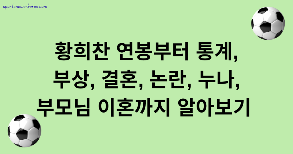 황희찬 연봉부터 통계, 부상, 결혼, 논란, 누나, 부모님 이혼까지 알아보기 
