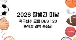 2026 잘생긴 미남 축구선수 모음 BEST 20 순위별 리뷰 총정리