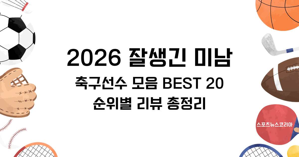 2026 잘생긴 미남 축구선수 모음 BEST 20 순위별 리뷰 총정리